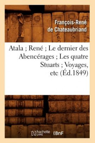 Kniha Atala Rene Le Dernier Des Abencerages Les Quatre Stuarts Voyages, Etc (Ed.1849) Francois Rene Chateaubriand