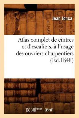 Книга Atlas Complet de Cintres Et d'Escaliers, A l'Usage Des Ouvriers Charpentiers, (Ed.1848) Jean Jonca