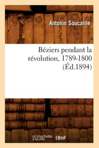 Könyv Beziers Pendant La Revolution, 1789-1800 (Ed.1894) Antonin Soucaille