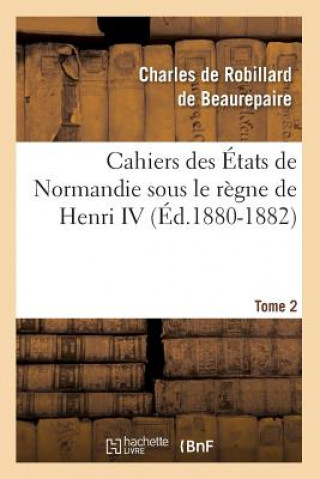Carte Cahiers Des Etats de Normandie Sous Le Regne de Henri IV. Tome 2 (Ed.1880-1882) Charles Robillard De Beaurepaire