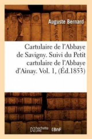 Kniha Cartulaire de l'Abbaye de Savigny. Suivi Du Petit Cartulaire de l'Abbaye d'Ainay. Vol. 1, (Ed.1853) Sans Auteur