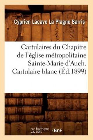 Kniha Cartulaires Du Chapitre de l'Eglise Metropolitaine Sainte-Marie d'Auch. Cartulaire Blanc (Ed.1899) Cyprien Lacave La Plagne Barris