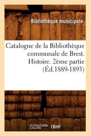 Könyv Catalogue de la Bibliotheque Communale de Brest. Histoire. 2eme Partie (Ed.1889-1893) Bibliotheque Municipale