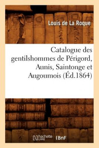 Könyv Catalogue Des Gentilshommes de Perigord, Aunis, Saintonge Et Augoumois (Ed.1864) Louis De La Roque