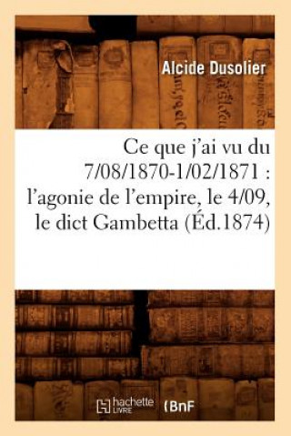 Kniha Ce Que j'Ai Vu Du 7/08/1870-1/02/1871: l'Agonie de l'Empire, Le 4/09, Le Dict Gambetta (Ed.1874) Alcide Francois Alexis Dusolier