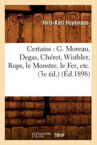 Könyv Certains: G. Moreau, Degas, Cheret, Wisthler, Rops, Le Monstre, Le Fer, Etc. (3e Ed.) (Ed.1898) Joris-Karl Huysmans