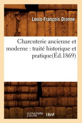 Könyv Charcuterie Ancienne Et Moderne: Traite Historique Et Pratique(ed.1869) Dronne L F