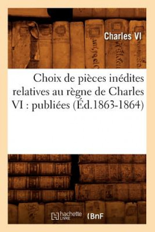 Carte Choix de Pieces Inedites Relatives Au Regne de Charles VI: Publiees (Ed.1863-1864) Charles VI