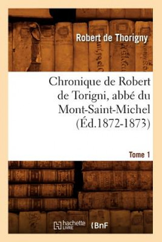 Kniha Chronique de Robert de Torigni, Abbe Du Mont-Saint-Michel Tome 1 (Ed.1872-1873) De Thorigny R