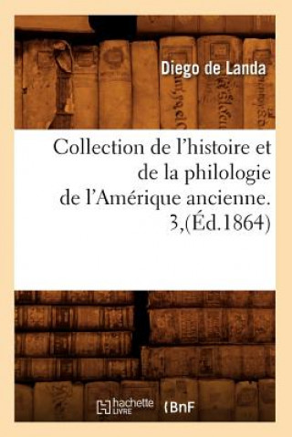 Könyv Collection de l'Histoire Et de la Philologie de l'Amerique Ancienne. 3, (Ed.1864) Diego De Landa