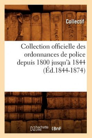 Könyv Collection Officielle Des Ordonnances de Police Depuis 1800 Jusqu'a 1844 (Ed.1844-1874) 