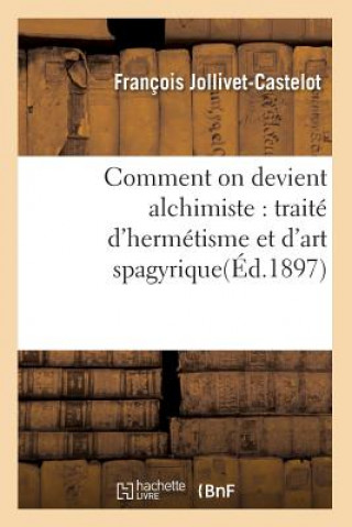 Könyv Comment on Devient Alchimiste: Traite d'Hermetisme Et d'Art Spagyrique(ed.1897) Francois Jollivet-Castelot