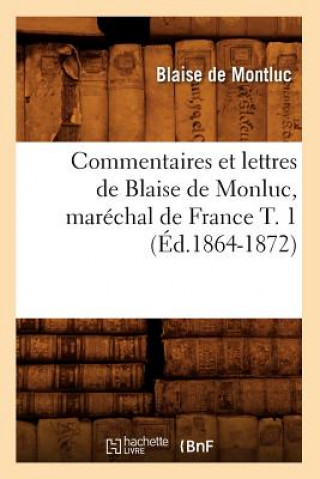 Könyv Commentaires Et Lettres de Blaise de Monluc, Marechal de France T. 1 (Ed.1864-1872) Blaise De Montluc