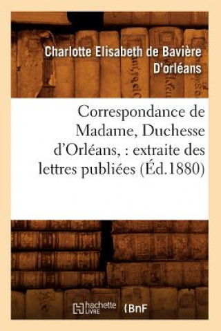 Kniha Correspondance de Madame, Duchesse d'Orleans: Extraite Des Lettres Publiees. Volume 1 (Ed.1880) Charlotte Elisabeth De Baviere D'Orleans