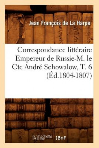 Carte Correspondance Litteraire Empereur de Russie-M. Le Cte Andre Schowalow, T. 6 (Ed.1804-1807) Jean-Francois De La Harpe