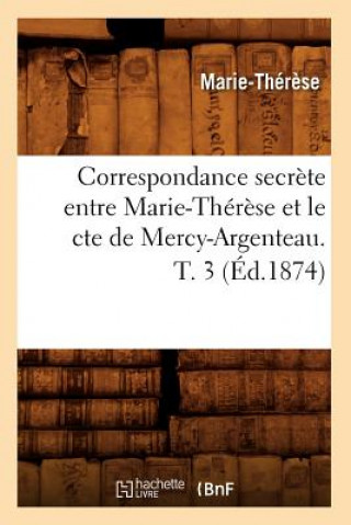 Book Correspondance Secrete Entre Marie-Therese Et Le Cte de Mercy-Argenteau. T. 3 (Ed.1874) Marie-Therese