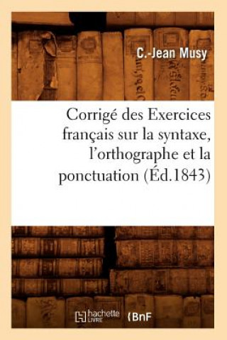 Kniha Corrige Des Exercices Francais Sur La Syntaxe, l'Orthographe Et La Ponctuation (Ed.1843) C Jean Musy