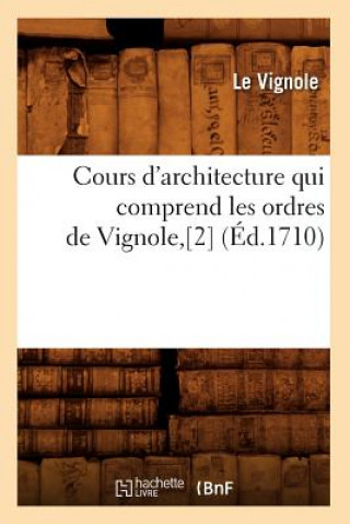 Kniha Cours d'Architecture Qui Comprend Les Ordres de Vignole, [2] (Ed.1710) Le Vignole