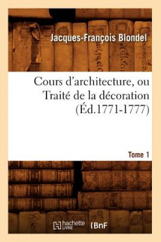 Könyv Cours d'Architecture, Ou Traite de la Decoration, Tome 1 (Ed.1771-1777) Francois Jacques-Blondel
