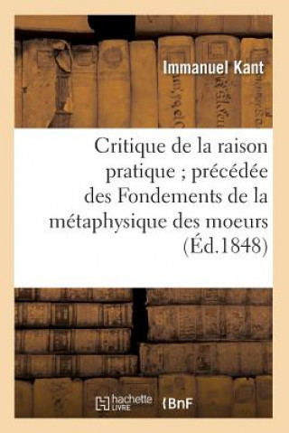 Kniha Critique de la Raison Pratique Precedee Des Fondements de la Metaphysique Des Moeurs (Ed.1848) Kant