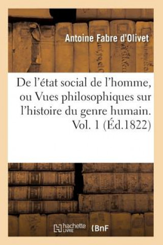 Kniha de l'Etat Social de l'Homme, Ou Vues Philosophiques Sur l'Histoire Du Genre Humain. Vol. 1 (Ed.1822) Antoine Fabre D'Olivet