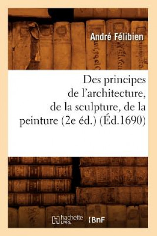 Livre Des Principes de l'Architecture, de la Sculpture, de la Peinture (2e Ed.) (Ed.1690) Felibien