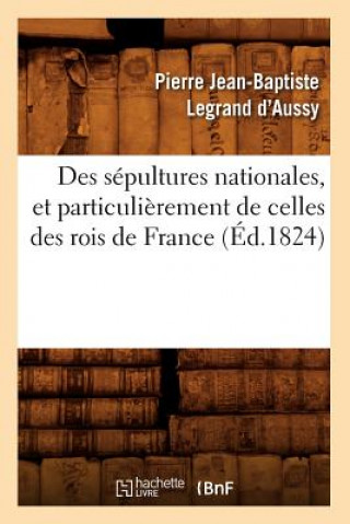 Kniha Des Sepultures Nationales, Et Particulierement de Celles Des Rois de France (Ed.1824) Pierre Jean-Baptiste Legrand D' Aussy