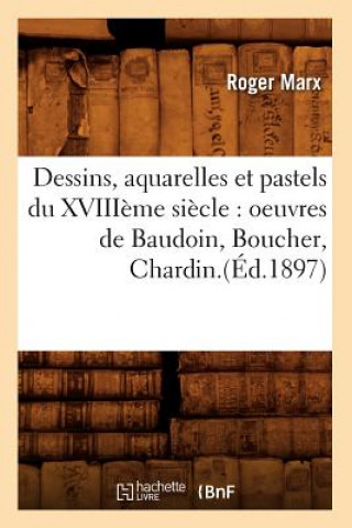Kniha Dessins, Aquarelles Et Pastels Du Xviiieme Siecle: Oeuvres de Baudoin, Boucher, Chardin.(Ed.1897) Roger Marx