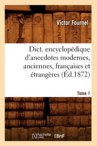 Kniha Dict. Encyclopedique d'Anecdotes Modernes, Anciennes, Francaises Et Etrangeres. Tome 1 (Ed.1872) Victor Fournel