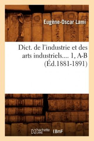 Book Dict. de l'Industrie Et Des Arts Industriels. Tome 1, A-B (Ed.1881-1891) Lami E O