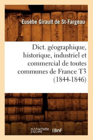 Carte Dict. Geographique, Historique, Industriel Et Commercial de Toutes Communes de France T3 (1844-1846) Eusebe Girault De Saint-Fargeau
