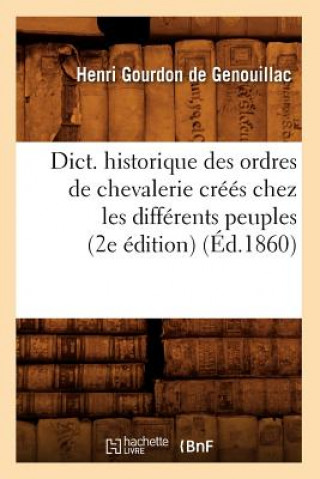 Carte Dict. Historique Des Ordres de Chevalerie Crees Chez Les Differents Peuples (2e Edition) (Ed.1860) Henri Gourdon De Genouillac