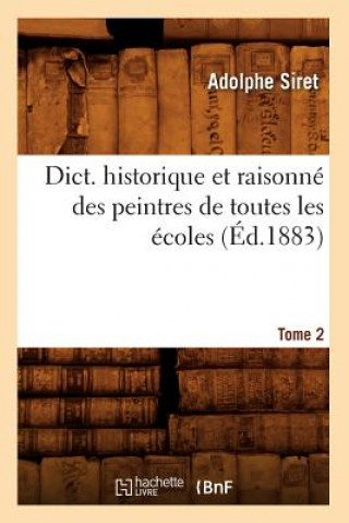 Livre Dict. Historique Et Raisonne Des Peintres de Toutes Les Ecoles, Tome 2 (Ed.1883) Adolphe Siret