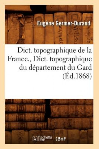 Książka Dict. Topographique de la France., Dict. Topographique Du Departement Du Gard (Ed.1868) Eugene Germer Durand