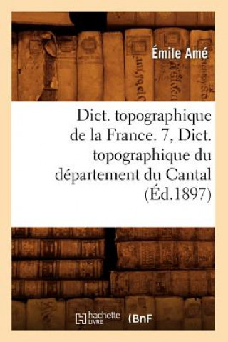 Kniha Dict. Topographique de la France. 7, Dict. Topographique Du Departement Du Cantal (Ed.1897) Sans Auteur