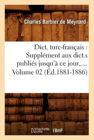 Carte Dict. Turc-Francais: Supplement Aux Dict.S Publies Jusqu'a Ce Jour. Volume 2 (Ed.1881-1886) Barbier de Meynard C