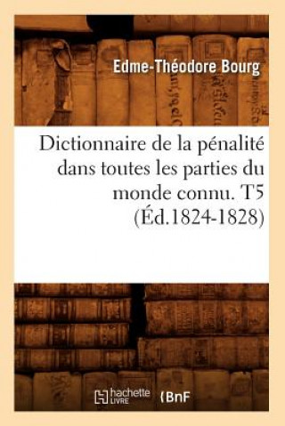 Kniha Dictionnaire de la Penalite Dans Toutes Les Parties Du Monde Connu. T5 (Ed.1824-1828) Edme-Theodore Bourg