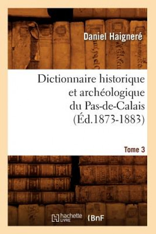 Kniha Dictionnaire Historique Et Archeologique Du Pas-De-Calais. Tome 3 (Ed.1873-1883) Daniel Haignere