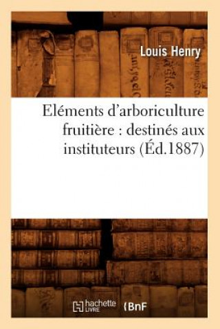 Kniha Elements d'Arboriculture Fruitiere: Destines Aux Instituteurs, (Ed.1887) Louis Henry