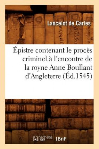 Carte Epistre Contenant Le Proces Criminel A l'Encontre de la Royne Anne Boullant d'Angleterre (Ed.1545) de Carles L