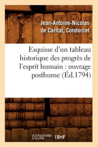 Книга Esquisse d'Un Tableau Historique Des Progres de l'Esprit Humain: Ouvrage Posthume (Ed.1794) Jean Antoine Nicolas De Condorcet