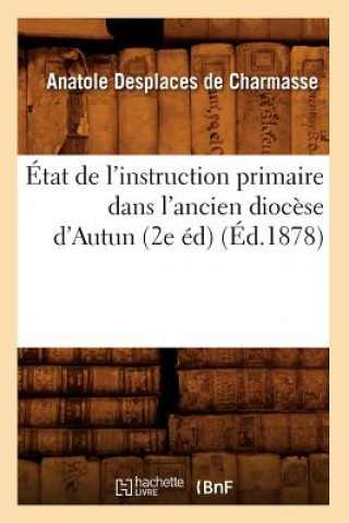 Kniha Etat de l'Instruction Primaire Dans l'Ancien Diocese d'Autun (2e Ed) (Ed.1878) Anatole Desplaces De Charmasse