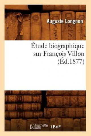 Kniha Etude Biographique Sur Francois Villon (Ed.1877) Auguste Longnon