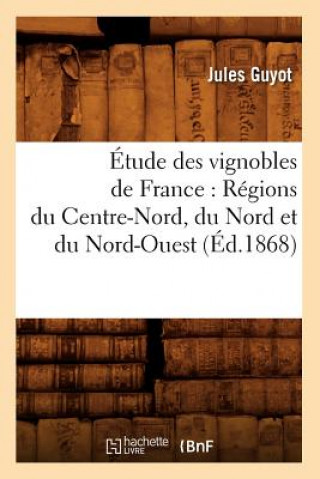 Könyv Etude Des Vignobles de France: Regions Du Centre-Nord, Du Nord Et Du Nord-Ouest (Ed.1868) Jules Guyot