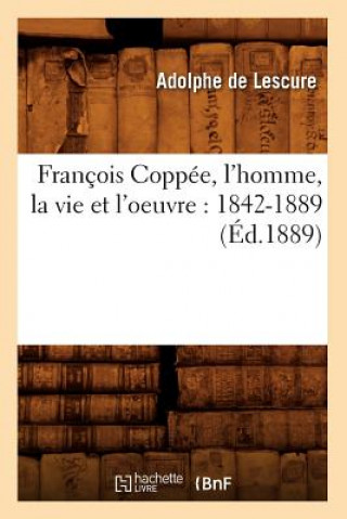 Książka Francois Coppee, l'Homme, La Vie Et l'Oeuvre: 1842-1889 (Ed.1889) Adolphe De Lescure