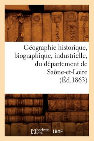 Könyv Geographie Historique, Biographique, Industrielle, Du Departement de Saone-Et-Loire (Ed.1863) Sans Auteur