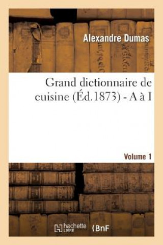 Könyv Grand dictionnaire de cuisine (Ed.1873) - A a I Alexandre Dumas