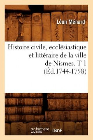 Kniha Histoire Civile, Ecclesiastique Et Litteraire de la Ville de Nismes. T 1 (Ed.1744-1758) Leon Menard