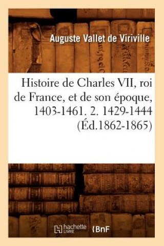 Könyv Histoire de Charles VII, Roi de France, Et de Son Epoque, 1403-1461. 2. 1429-1444 (Ed.1862-1865) Auguste Vallet De Viriville