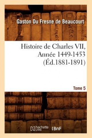 Könyv Histoire de Charles VII. Tome 5, Annee 1449-1453 (Ed.1881-1891) Gaston Fresne De Beaucourt